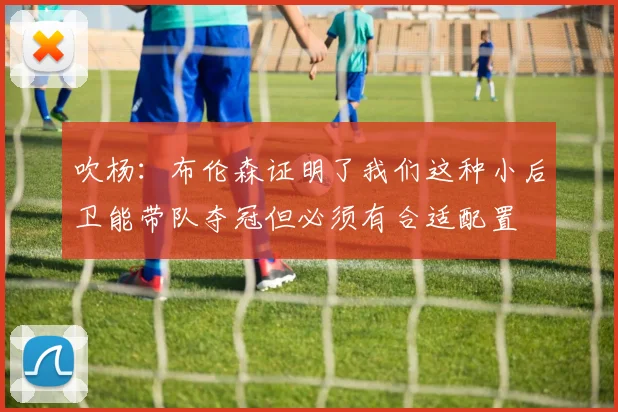 吹杨：布伦森证明了我们这种小后卫能带队夺冠但必须有合适配置