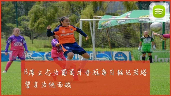B席立志为葡萄牙夺冠每日铭记若塔誓言为他而战