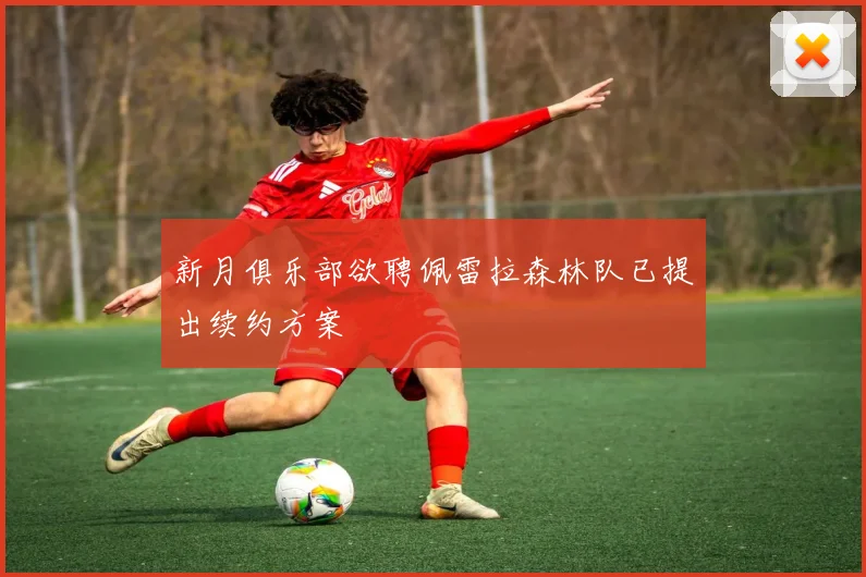 新月俱乐部欲聘佩雷拉森林队已提出续约方案