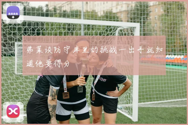 弗莱谈防守库里的挑战一出手就知道他要得分