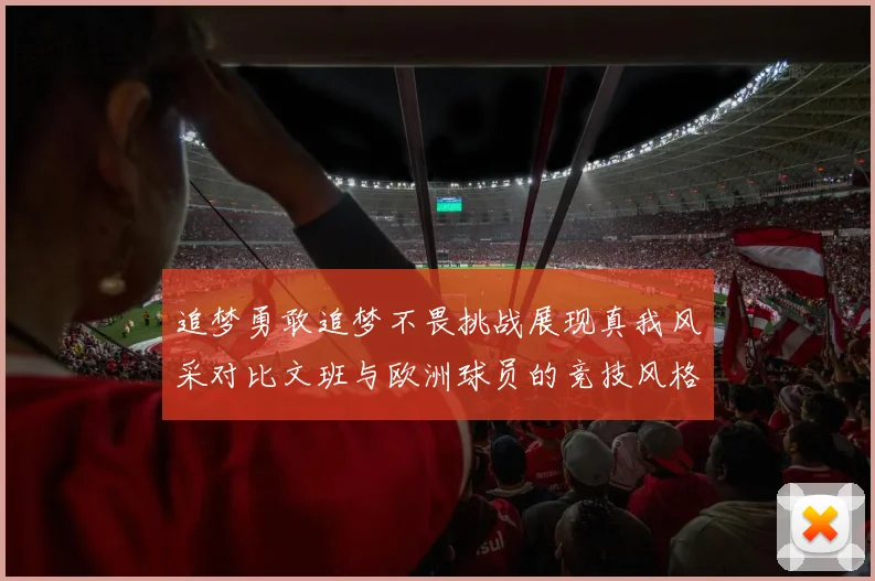 追梦勇敢追梦不畏挑战展现真我风采对比文班与欧洲球员的竞技风格