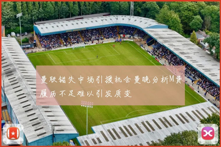 曼联错失中场引援机会曼晚分析M费履历不足难以引发质变
