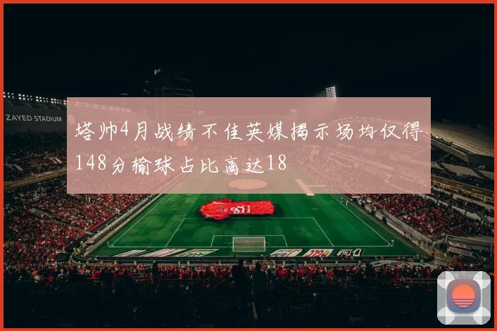 塔帅4月战绩不佳英媒揭示场均仅得148分输球占比高达18