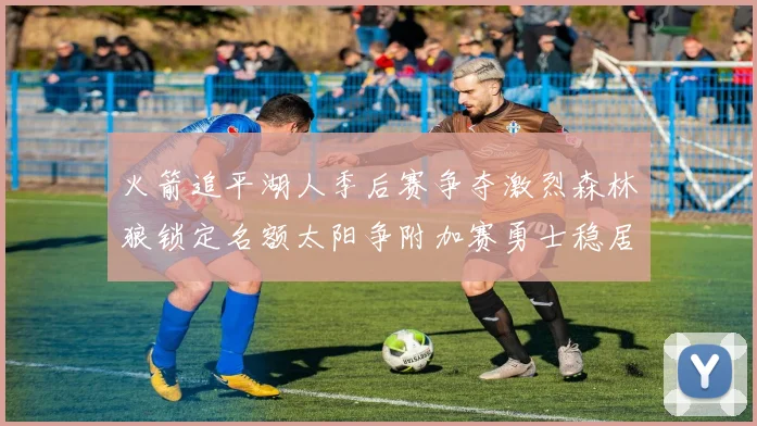 火箭追平湖人季后赛争夺激烈森林狼锁定名额太阳争附加赛勇士稳居第十