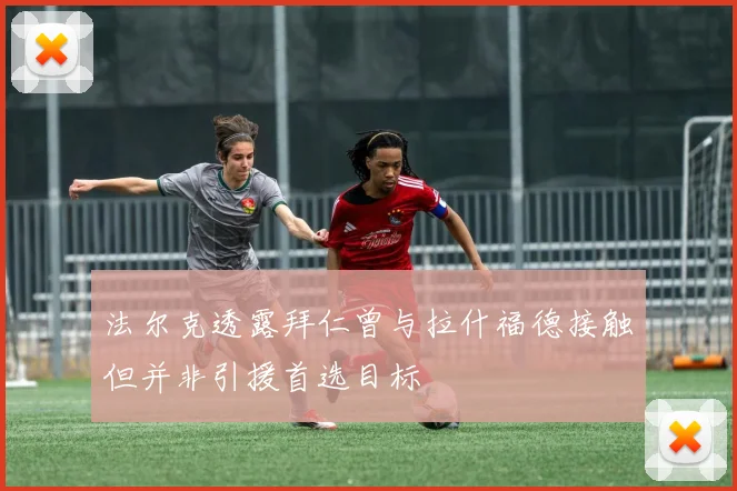 法尔克透露拜仁曾与拉什福德接触但并非引援首选目标