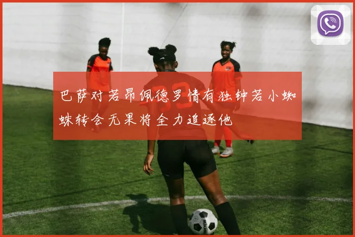 巴萨对若昂佩德罗情有独钟若小蜘蛛转会无果将全力追逐他