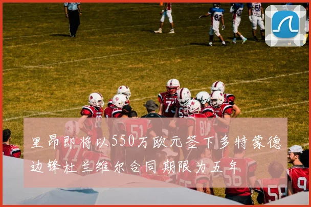 里昂即将以550万欧元签下多特蒙德边锋杜兰维尔合同期限为五年
