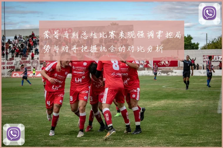 蒙哥马利总结比赛表现强调掌控局势与对手把握机会的对比分析