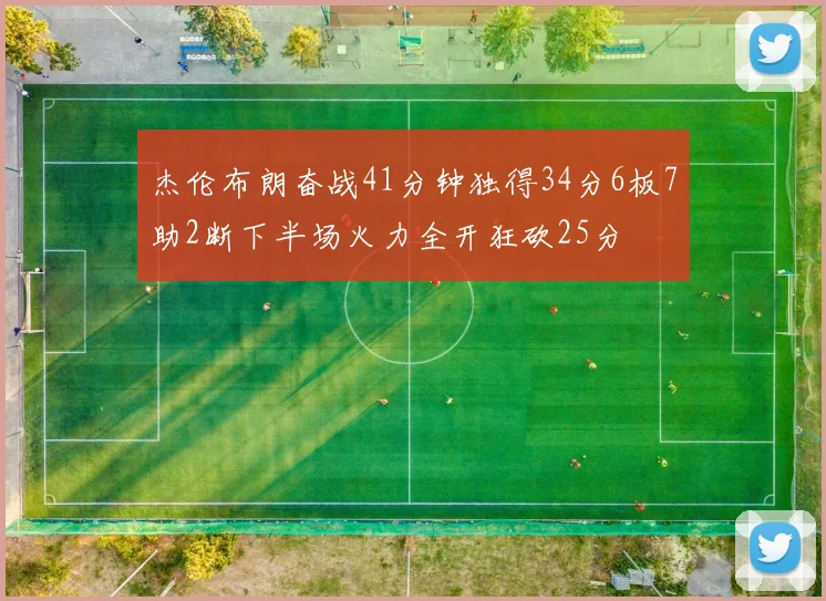 杰伦布朗奋战41分钟独得34分6板7助2断下半场火力全开狂砍25分