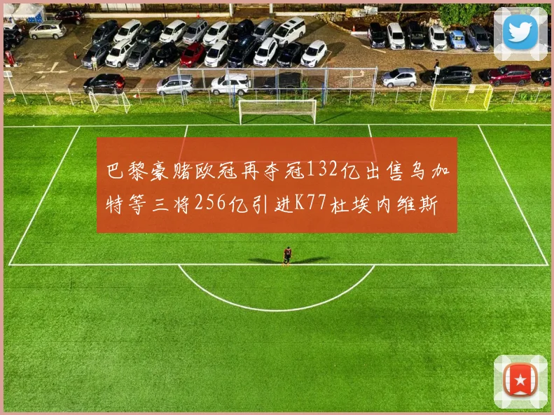 巴黎豪赌欧冠再夺冠132亿出售乌加特等三将256亿引进K77杜埃内维斯等五名新援