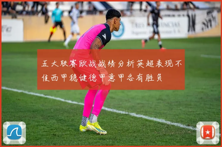 五大联赛欧战战绩分析英超表现不佳西甲稳健德甲意甲各有胜负