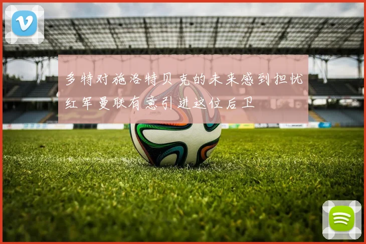 多特对施洛特贝克的未来感到担忧红军曼联有意引进这位后卫